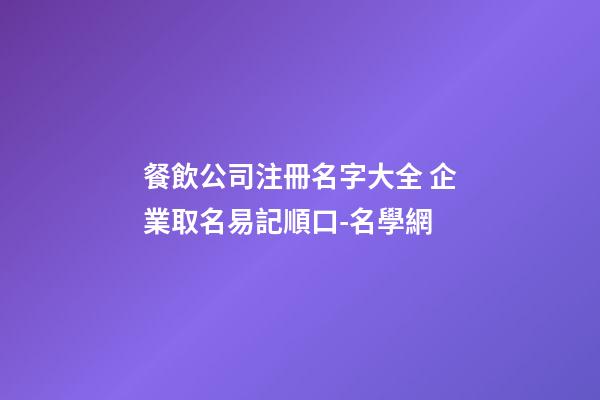 餐飲公司注冊名字大全 企業取名易記順口-名學網-第1張-公司起名-玄機派